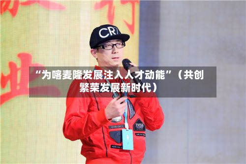 “为喀麦隆发展注入人才动能”（共创繁荣发展新时代）