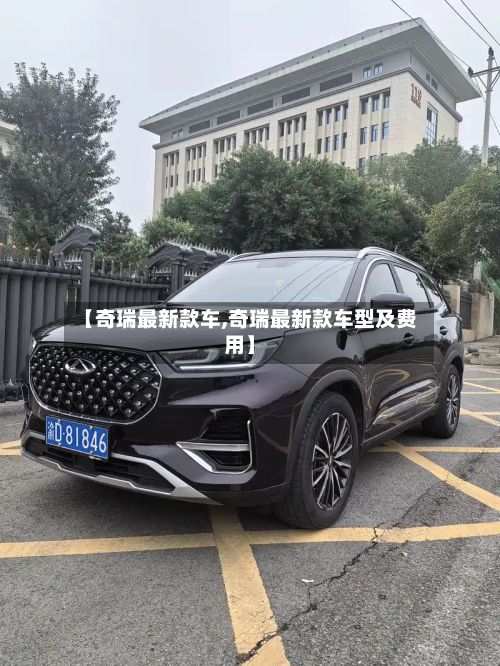 【奇瑞最新款车,奇瑞最新款车型及费用】