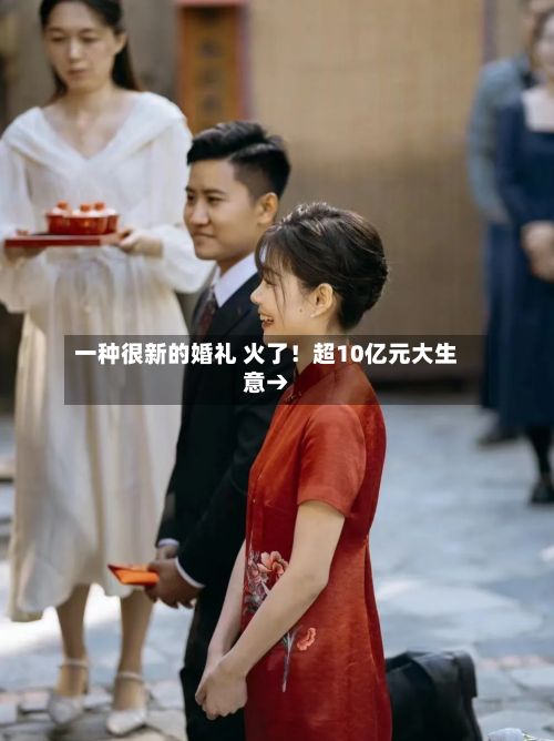 一种很新的婚礼 火了！超10亿元大生意→
