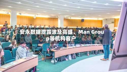 安永数据泄露波及高盛、Man Group等机构客户
