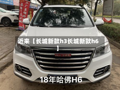 近来【长城新款h3长城新款h6】