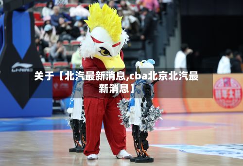 关于【北汽最新消息,cba北京北汽最新消息】