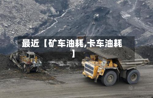 最近【矿车油耗,卡车油耗】-第2张图片