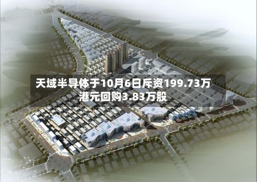 天域半导体于10月6日斥资199.73万港元回购3.83万股-第2张图片