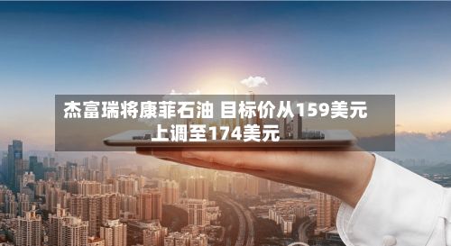 杰富瑞将康菲石油 目标价从159美元上调至174美元