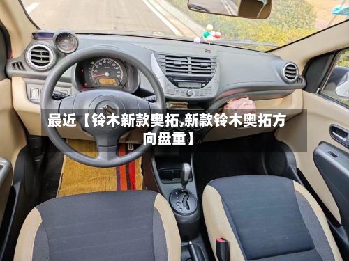最近【铃木新款奥拓,新款铃木奥拓方向盘重】-第2张图片