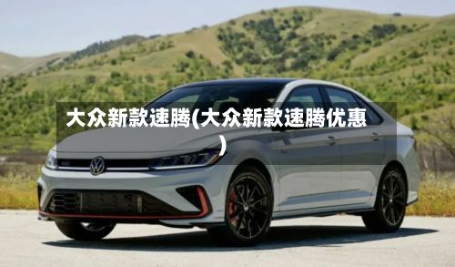 大众新款速腾(大众新款速腾优惠)-第2张图片