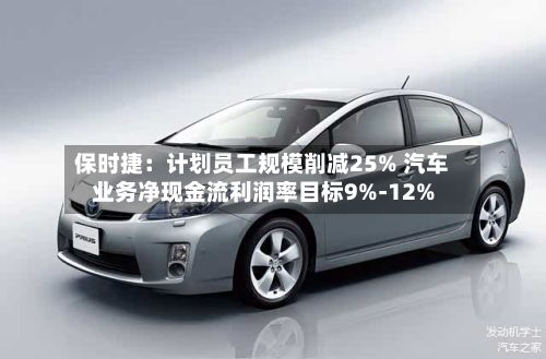保时捷:计划员工规模削减25% 汽车业务净现金流利润率目标9%-12%-第2张图片