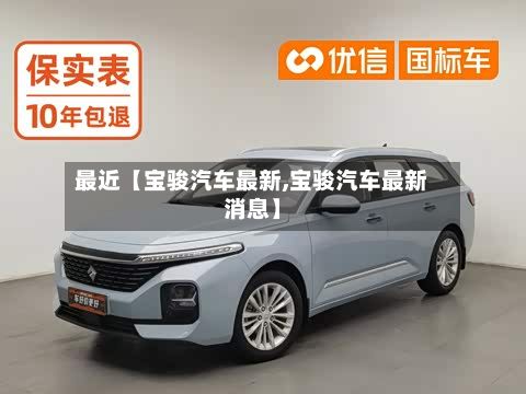 最近【宝骏汽车最新,宝骏汽车最新消息】-第1张图片
