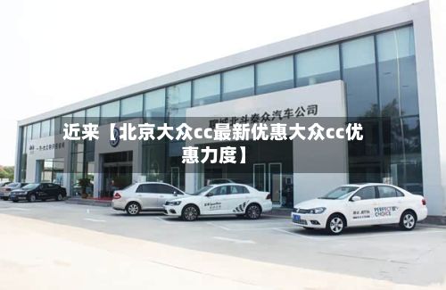 近来【北京大众cc最新优惠大众cc优惠力度】-第2张图片