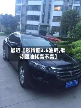 最近【歌诗图3.5油耗,歌诗图油耗高不高】