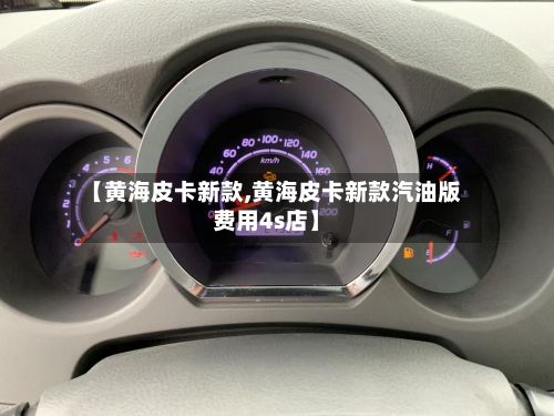 【黄海皮卡新款,黄海皮卡新款汽油版费用4s店】-第1张图片