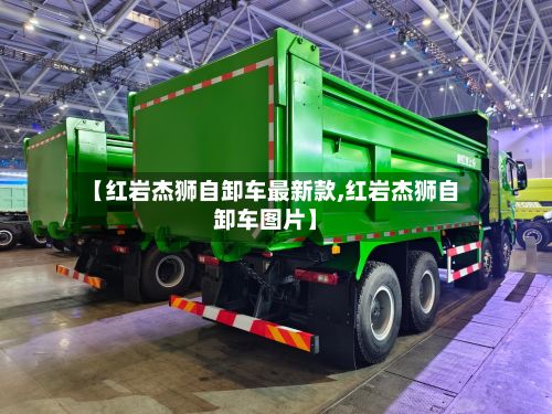 【红岩杰狮自卸车最新款,红岩杰狮自卸车图片】-第3张图片