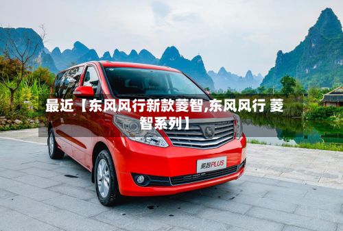 最近【东风风行新款菱智,东风风行 菱智系列】-第2张图片