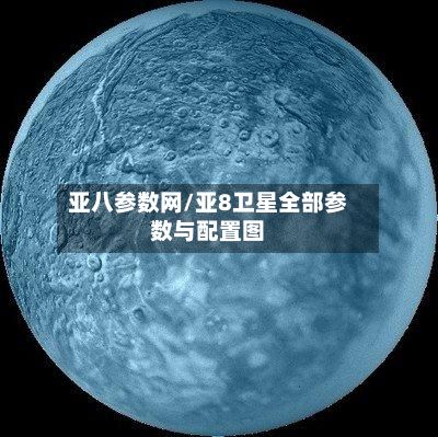 亚八参数网/亚8卫星全部参数与配置图-第3张图片
