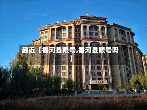 最近【香河县限号,香河县限号吗】-第1张图片