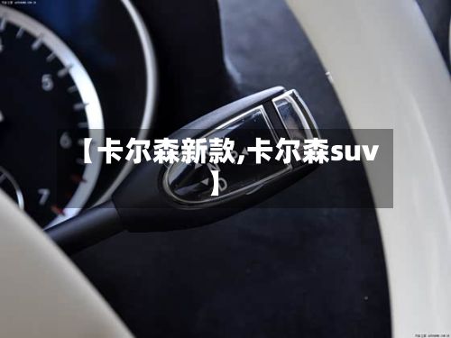 【卡尔森新款,卡尔森suv】-第3张图片