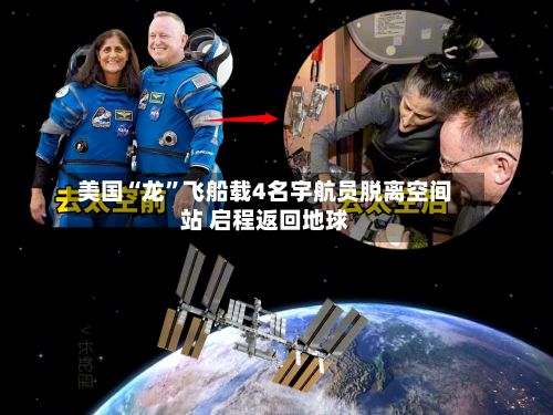 美国“龙”飞船载4名宇航员脱离空间站 启程返回地球