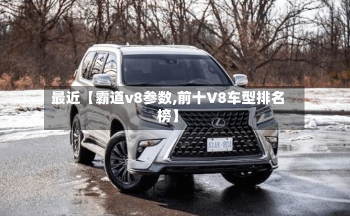 最近【霸道v8参数,前十V8车型排名榜】
