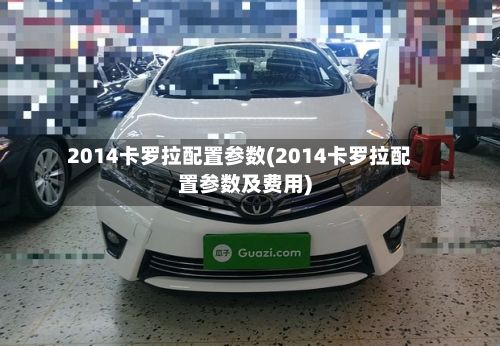 2014卡罗拉配置参数(2014卡罗拉配置参数及费用)