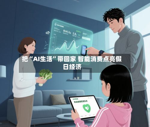 把“AI生活	”带回家 智能消费点亮假日经济-第3张图片