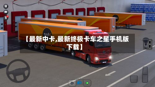 【最新中卡,最新终极卡车之星手机版下载】