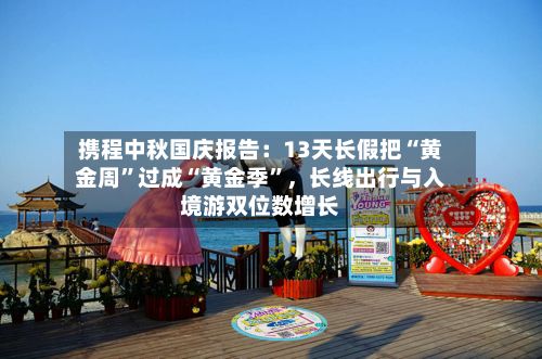 携程中秋国庆报告：13天长假把“黄金周	”过成“黄金季”，长线出行与入境游双位数增长-第2张图片