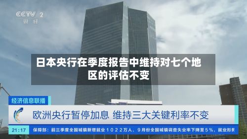日本央行在季度报告中维持对七个地区的评估不变-第2张图片