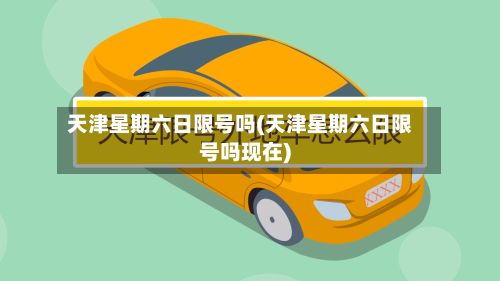 天津星期六日限号吗(天津星期六日限号吗现在)