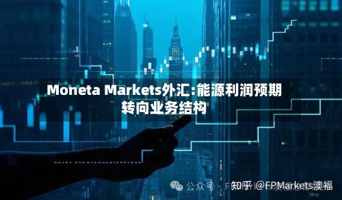 Moneta Markets外汇:能源利润预期转向业务结构-第2张图片