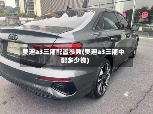 奥迪a3三厢配置参数(奥迪a3三厢中配多少钱)