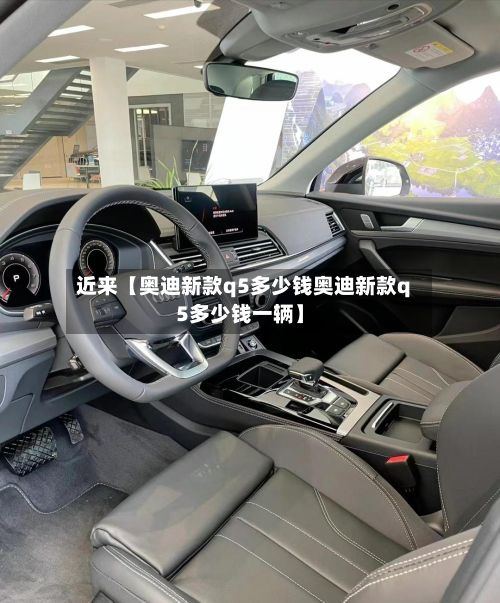 近来【奥迪新款q5多少钱奥迪新款q5多少钱一辆】-第3张图片