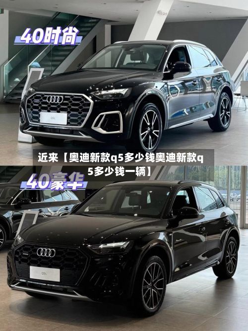 近来【奥迪新款q5多少钱奥迪新款q5多少钱一辆】