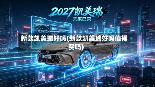 新款凯美瑞好吗(新款凯美瑞好吗值得买吗)