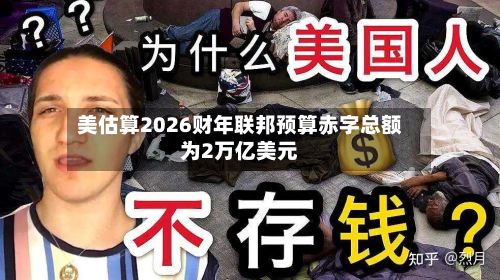 美估算2026财年联邦预算赤字总额为2万亿美元