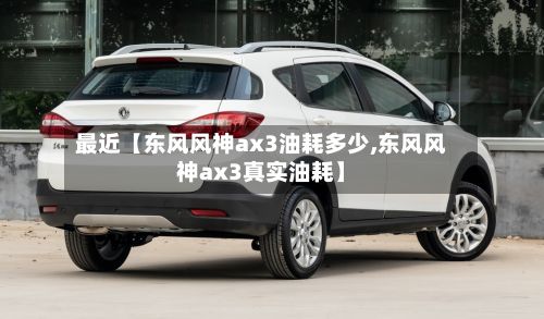 最近【东风风神ax3油耗多少,东风风神ax3真实油耗】-第2张图片