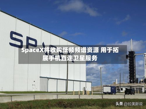 SpaceX将收购低频频谱资源 用于拓展手机直连卫星服务-第1张图片