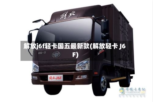 解放j6f轻卡国五最新款(解放轻卡 J6F)-第1张图片