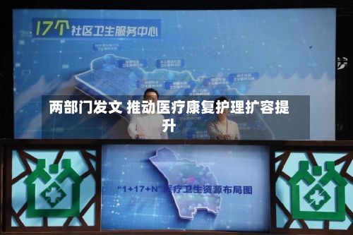 两部门发文 推动医疗康复护理扩容提升-第1张图片