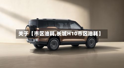 关于【市区油耗,长城H10市区油耗】