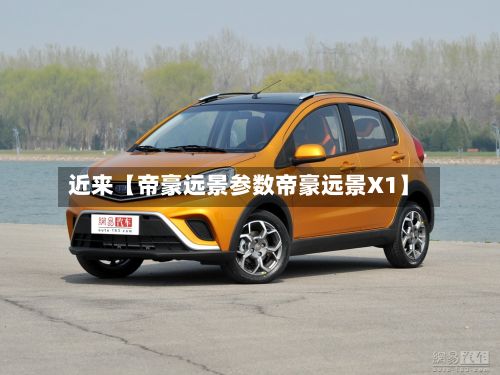 近来【帝豪远景参数帝豪远景X1】