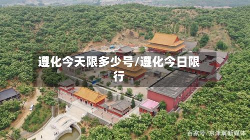 遵化今天限多少号/遵化今日限行-第3张图片