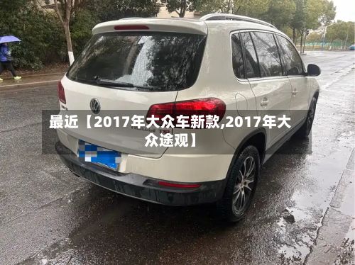 最近【2017年大众车新款,2017年大众途观】
