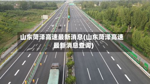 山东菏泽高速最新消息(山东菏泽高速最新消息查询)-第3张图片