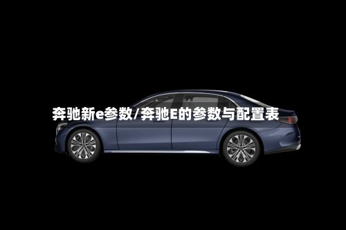 奔驰新e参数/奔驰E的参数与配置表