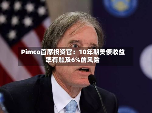 Pimco首席投资官：10年期美债收益率有触及6%的风险-第3张图片