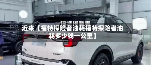 近来【福特探险者油耗福特探险者油耗多少钱一公里】-第2张图片