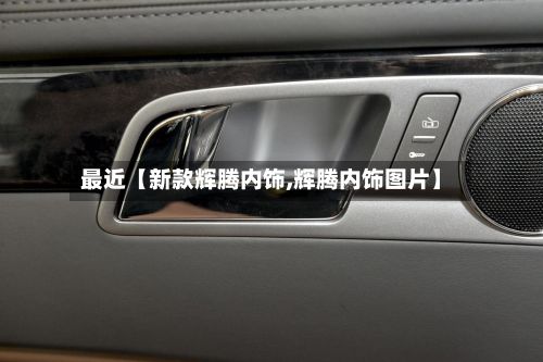 最近【新款辉腾内饰,辉腾内饰图片】