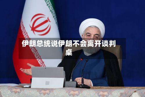 伊朗总统说伊朗不会离开谈判桌