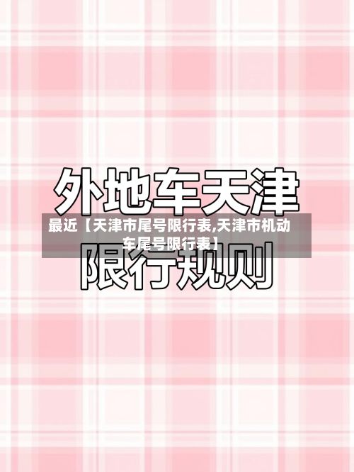 最近【天津市尾号限行表,天津市机动车尾号限行表】